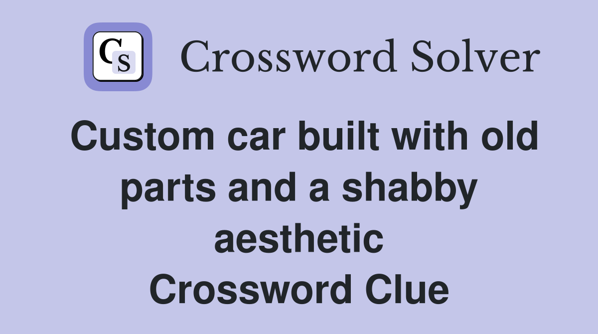 Custom car built with old parts and a shabby aesthetic Crossword Clue